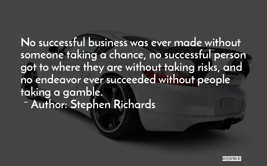 Stephen Richards Quotes: No Successful Business Was Ever Made Without Someone Taking A Chance, No Successful Person Got To Where They Are Without