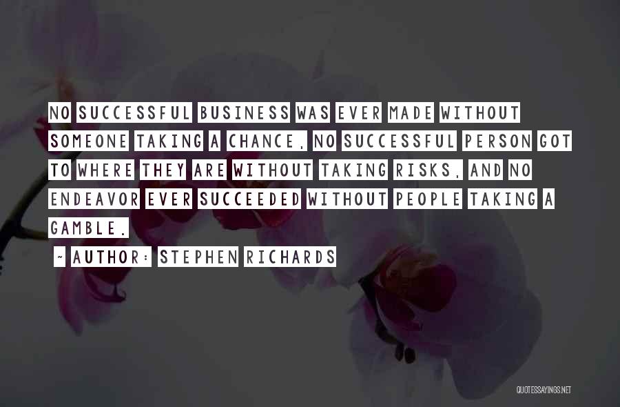 Stephen Richards Quotes: No Successful Business Was Ever Made Without Someone Taking A Chance, No Successful Person Got To Where They Are Without