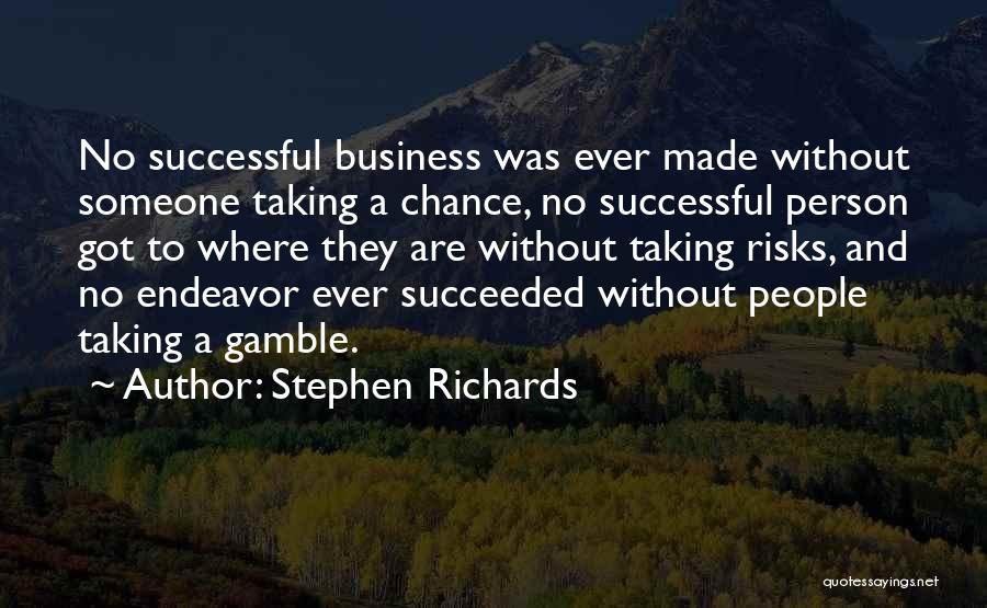 Stephen Richards Quotes: No Successful Business Was Ever Made Without Someone Taking A Chance, No Successful Person Got To Where They Are Without