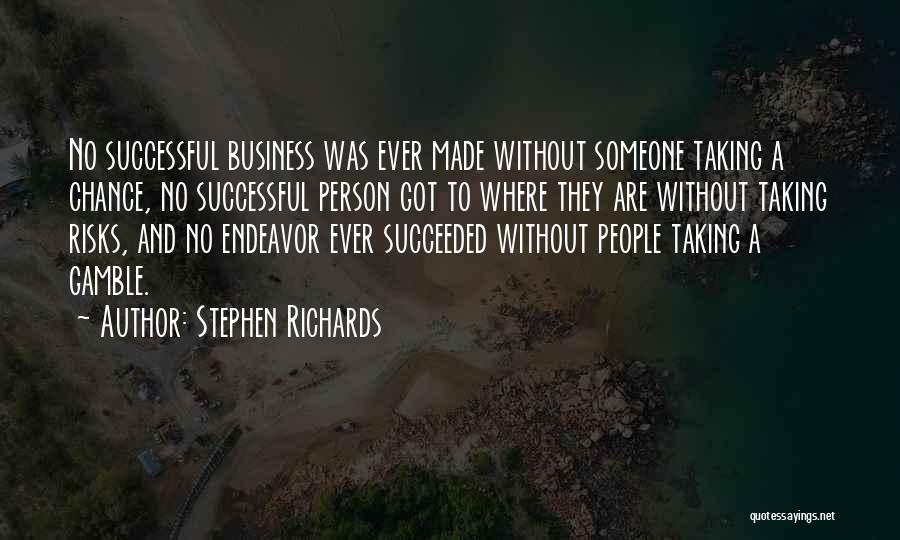 Stephen Richards Quotes: No Successful Business Was Ever Made Without Someone Taking A Chance, No Successful Person Got To Where They Are Without