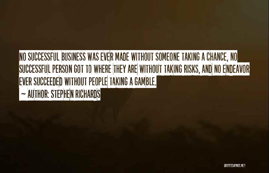 Stephen Richards Quotes: No Successful Business Was Ever Made Without Someone Taking A Chance, No Successful Person Got To Where They Are Without