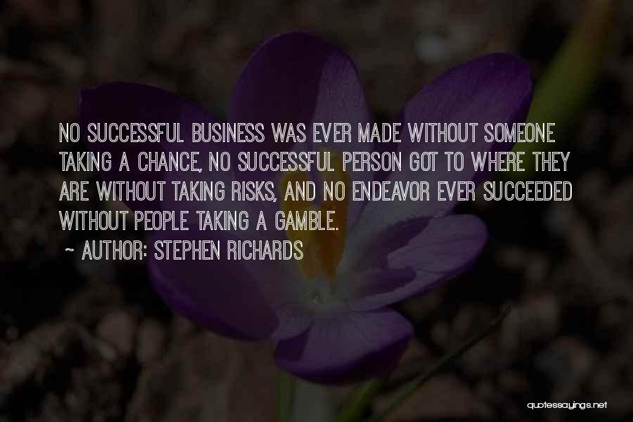 Stephen Richards Quotes: No Successful Business Was Ever Made Without Someone Taking A Chance, No Successful Person Got To Where They Are Without