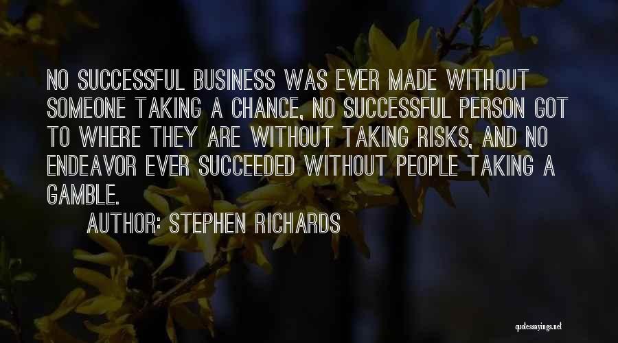 Stephen Richards Quotes: No Successful Business Was Ever Made Without Someone Taking A Chance, No Successful Person Got To Where They Are Without