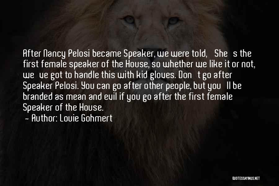 Louie Gohmert Quotes: After Nancy Pelosi Became Speaker, We Were Told, 'she's The First Female Speaker Of The House, So Whether We Like