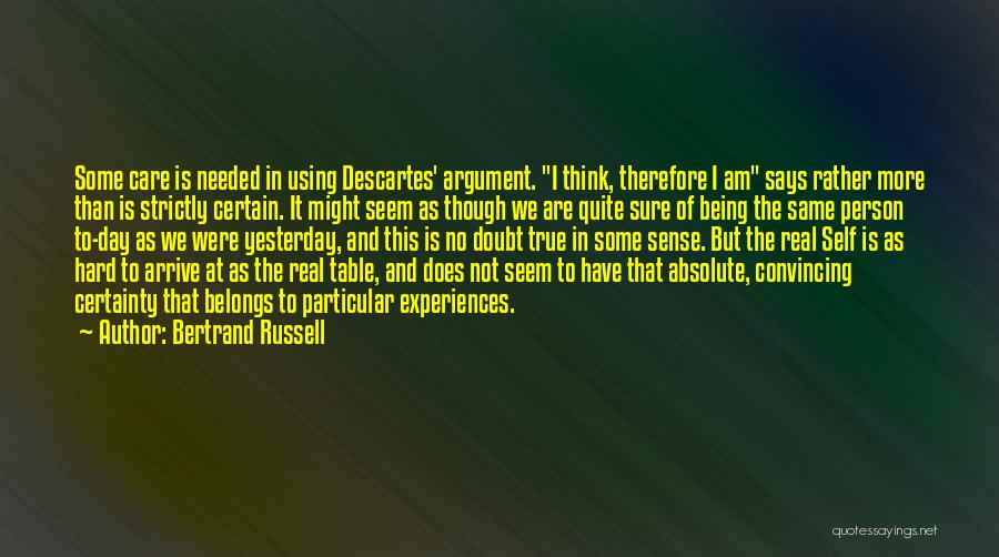 Bertrand Russell Quotes: Some Care Is Needed In Using Descartes' Argument. I Think, Therefore I Am Says Rather More Than Is Strictly Certain.