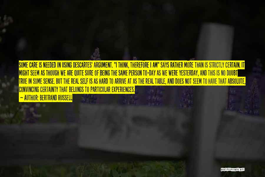 Bertrand Russell Quotes: Some Care Is Needed In Using Descartes' Argument. I Think, Therefore I Am Says Rather More Than Is Strictly Certain.