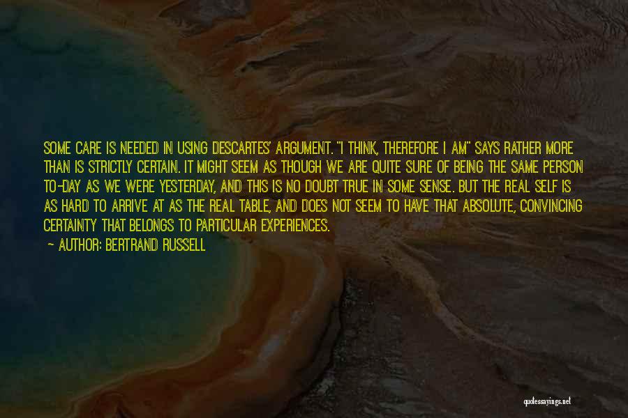 Bertrand Russell Quotes: Some Care Is Needed In Using Descartes' Argument. I Think, Therefore I Am Says Rather More Than Is Strictly Certain.