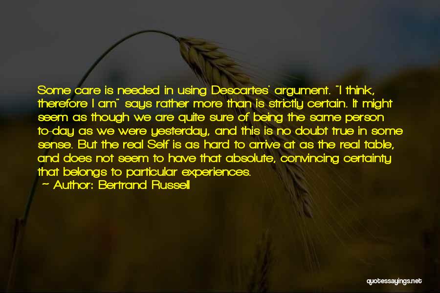 Bertrand Russell Quotes: Some Care Is Needed In Using Descartes' Argument. I Think, Therefore I Am Says Rather More Than Is Strictly Certain.