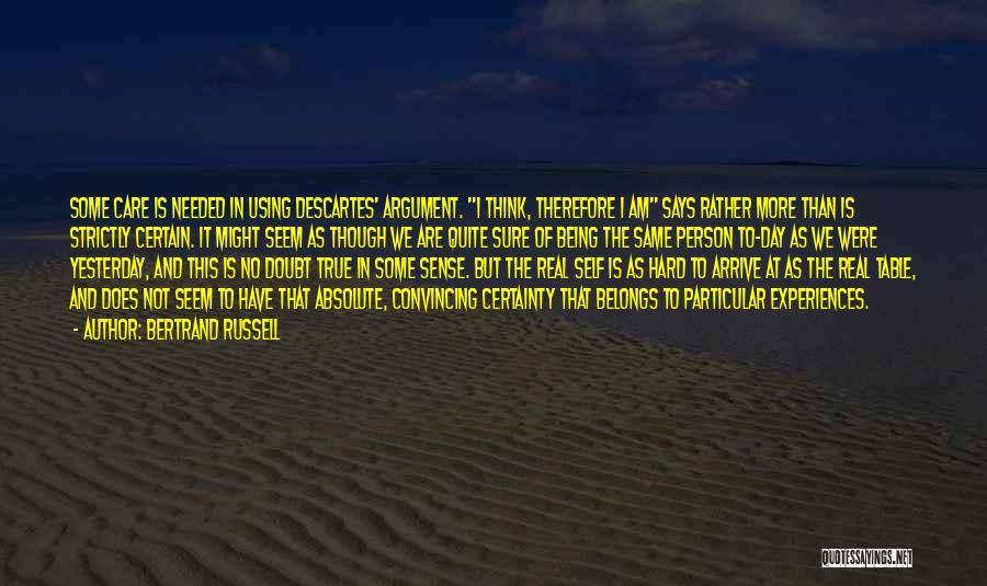 Bertrand Russell Quotes: Some Care Is Needed In Using Descartes' Argument. I Think, Therefore I Am Says Rather More Than Is Strictly Certain.