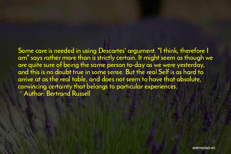 Bertrand Russell Quotes: Some Care Is Needed In Using Descartes' Argument. I Think, Therefore I Am Says Rather More Than Is Strictly Certain.