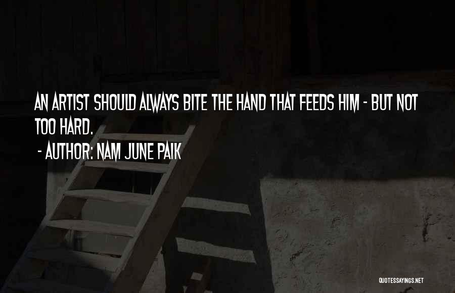 Nam June Paik Quotes: An Artist Should Always Bite The Hand That Feeds Him - But Not Too Hard.