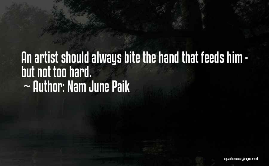 Nam June Paik Quotes: An Artist Should Always Bite The Hand That Feeds Him - But Not Too Hard.
