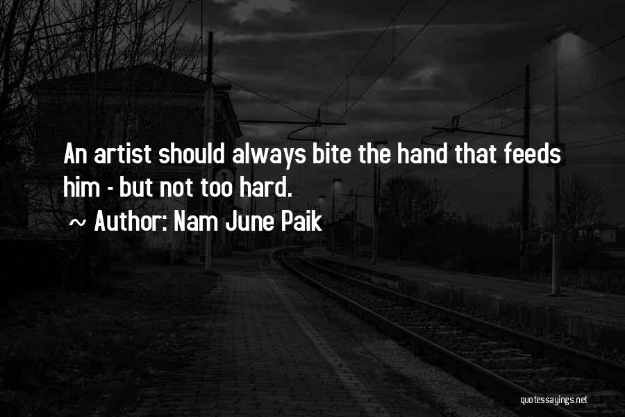Nam June Paik Quotes: An Artist Should Always Bite The Hand That Feeds Him - But Not Too Hard.