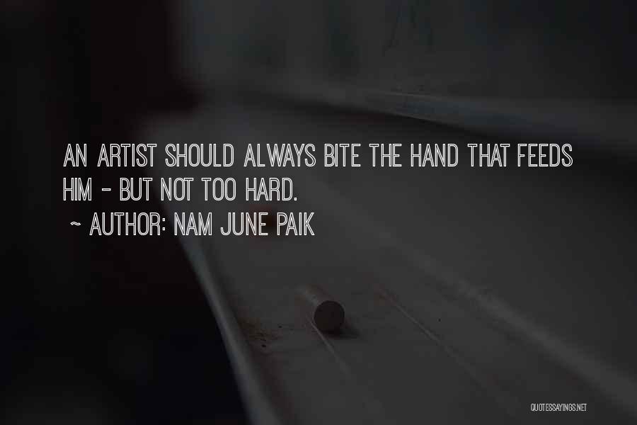 Nam June Paik Quotes: An Artist Should Always Bite The Hand That Feeds Him - But Not Too Hard.
