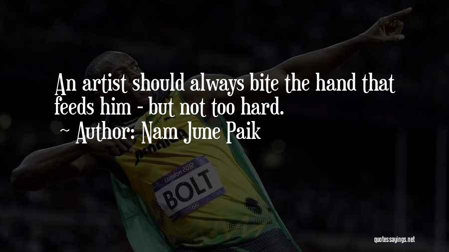 Nam June Paik Quotes: An Artist Should Always Bite The Hand That Feeds Him - But Not Too Hard.
