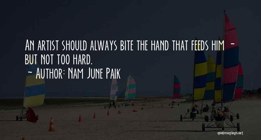 Nam June Paik Quotes: An Artist Should Always Bite The Hand That Feeds Him - But Not Too Hard.
