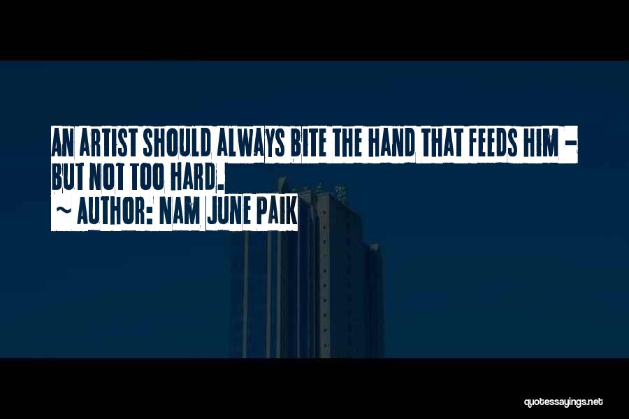 Nam June Paik Quotes: An Artist Should Always Bite The Hand That Feeds Him - But Not Too Hard.