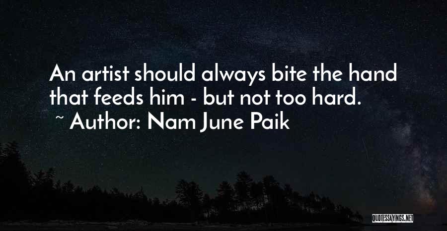 Nam June Paik Quotes: An Artist Should Always Bite The Hand That Feeds Him - But Not Too Hard.