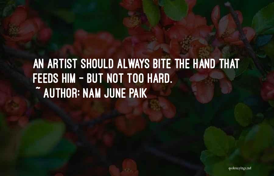 Nam June Paik Quotes: An Artist Should Always Bite The Hand That Feeds Him - But Not Too Hard.