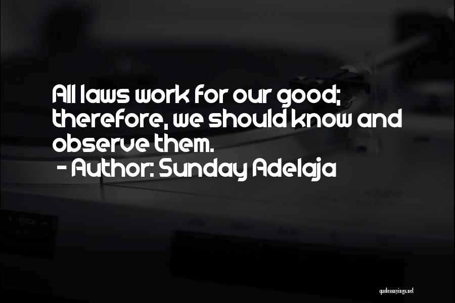 Sunday Adelaja Quotes: All Laws Work For Our Good; Therefore, We Should Know And Observe Them.