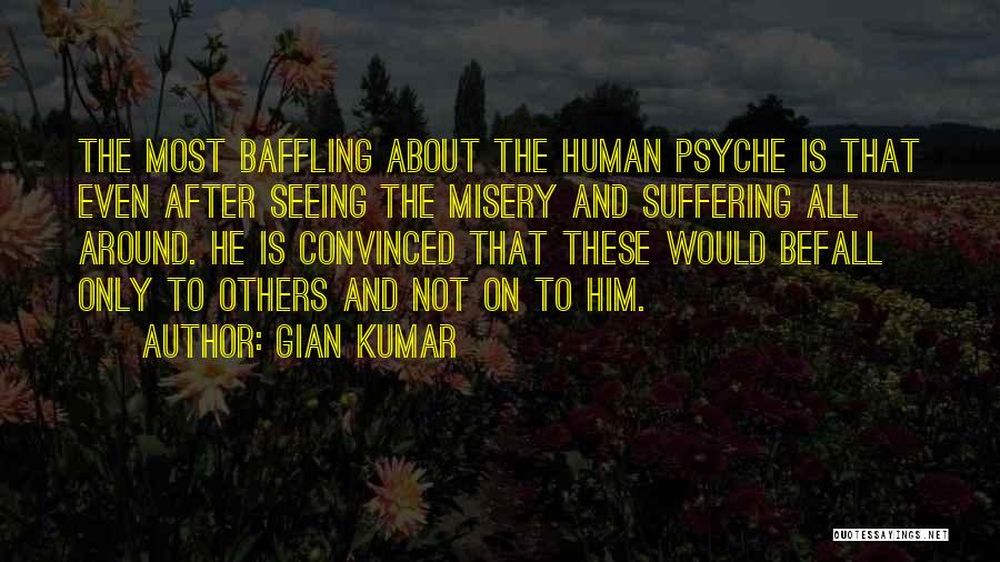 Gian Kumar Quotes: The Most Baffling About The Human Psyche Is That Even After Seeing The Misery And Suffering All Around. He Is