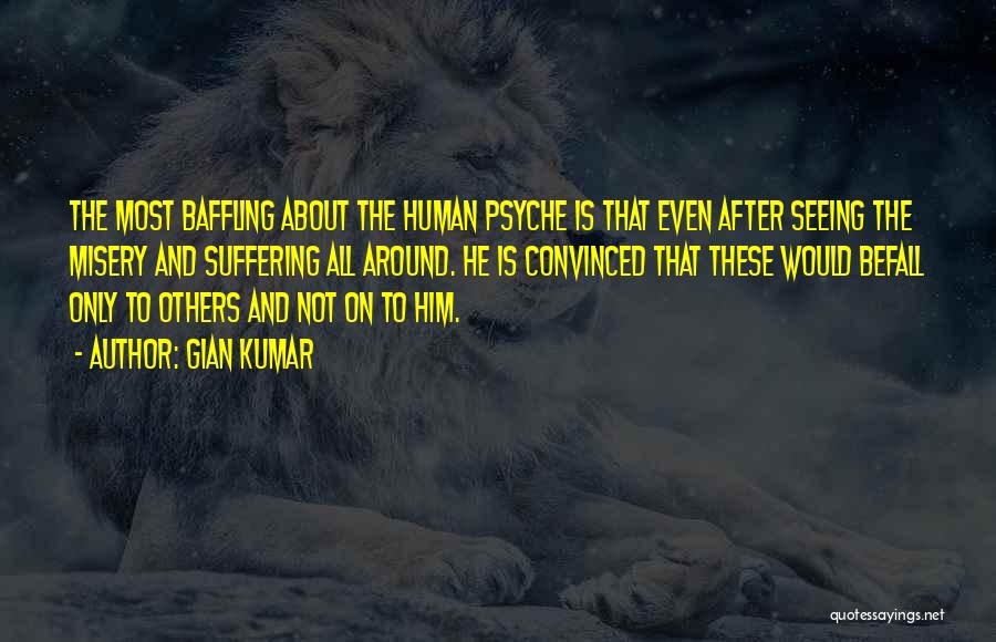 Gian Kumar Quotes: The Most Baffling About The Human Psyche Is That Even After Seeing The Misery And Suffering All Around. He Is