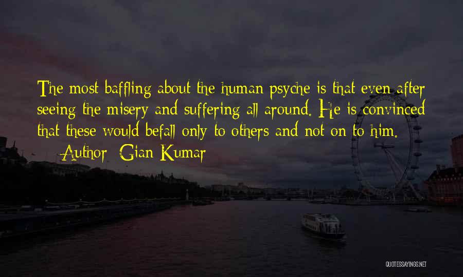 Gian Kumar Quotes: The Most Baffling About The Human Psyche Is That Even After Seeing The Misery And Suffering All Around. He Is