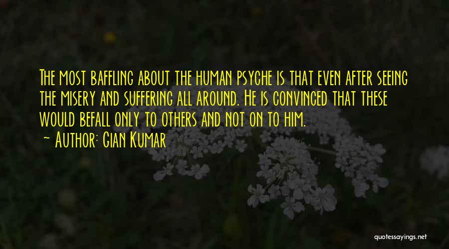 Gian Kumar Quotes: The Most Baffling About The Human Psyche Is That Even After Seeing The Misery And Suffering All Around. He Is