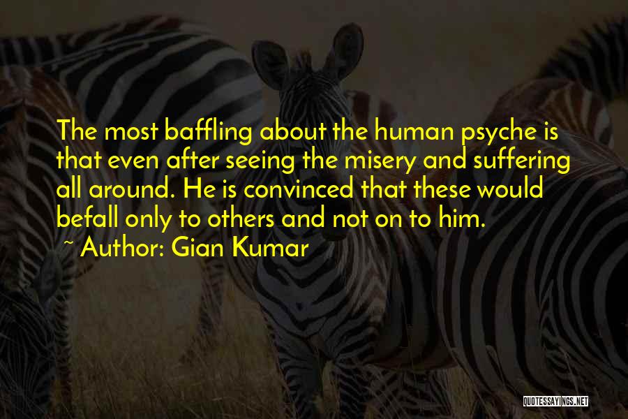 Gian Kumar Quotes: The Most Baffling About The Human Psyche Is That Even After Seeing The Misery And Suffering All Around. He Is