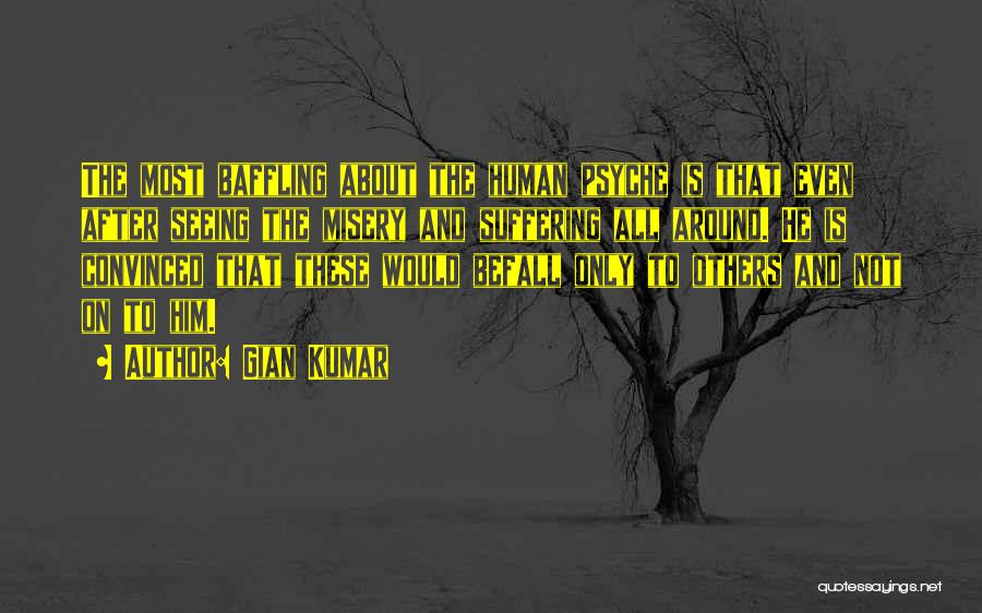 Gian Kumar Quotes: The Most Baffling About The Human Psyche Is That Even After Seeing The Misery And Suffering All Around. He Is