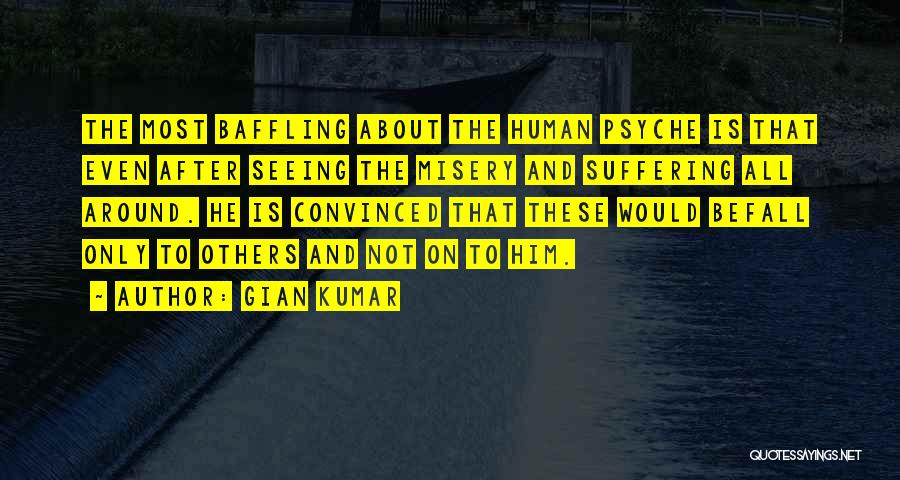 Gian Kumar Quotes: The Most Baffling About The Human Psyche Is That Even After Seeing The Misery And Suffering All Around. He Is