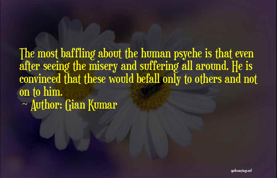 Gian Kumar Quotes: The Most Baffling About The Human Psyche Is That Even After Seeing The Misery And Suffering All Around. He Is