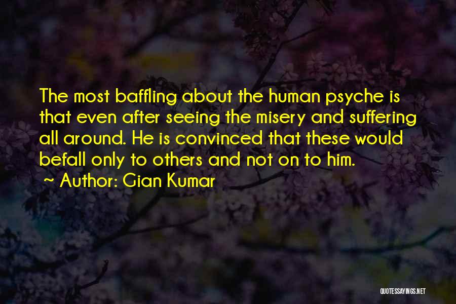 Gian Kumar Quotes: The Most Baffling About The Human Psyche Is That Even After Seeing The Misery And Suffering All Around. He Is