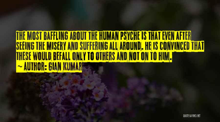 Gian Kumar Quotes: The Most Baffling About The Human Psyche Is That Even After Seeing The Misery And Suffering All Around. He Is