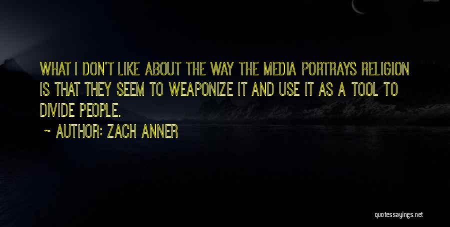 Zach Anner Quotes: What I Don't Like About The Way The Media Portrays Religion Is That They Seem To Weaponize It And Use
