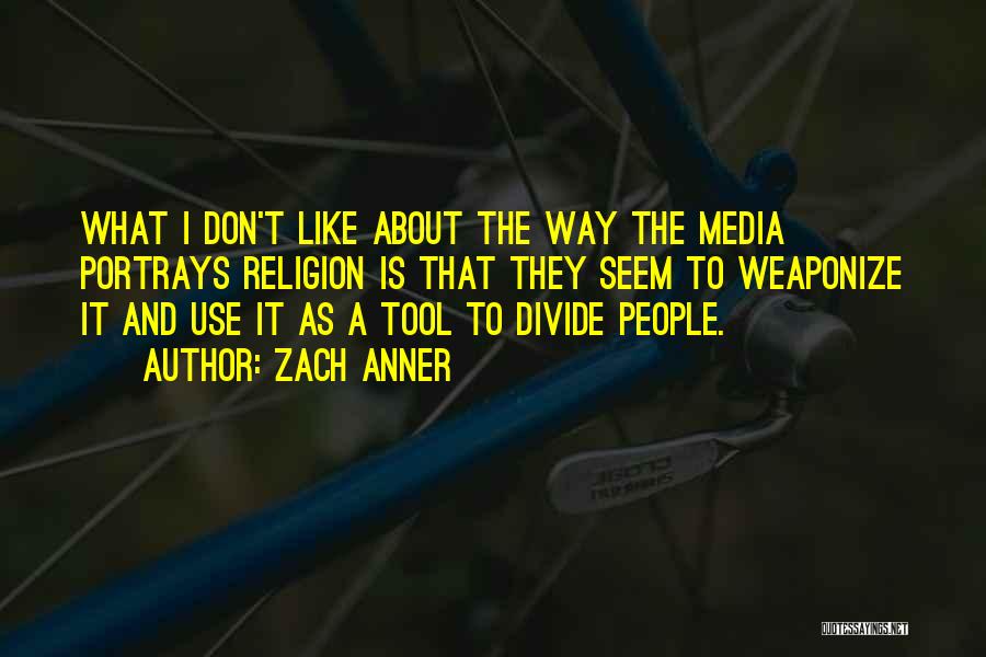 Zach Anner Quotes: What I Don't Like About The Way The Media Portrays Religion Is That They Seem To Weaponize It And Use