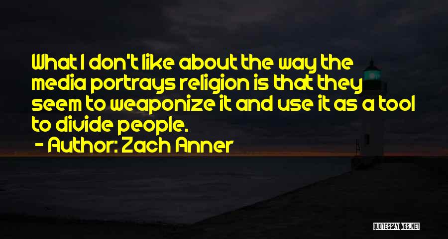 Zach Anner Quotes: What I Don't Like About The Way The Media Portrays Religion Is That They Seem To Weaponize It And Use