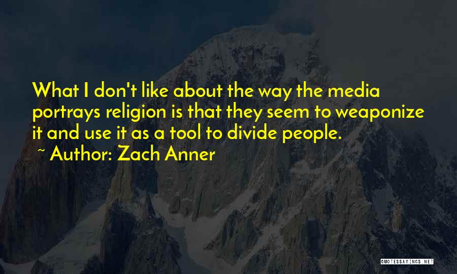 Zach Anner Quotes: What I Don't Like About The Way The Media Portrays Religion Is That They Seem To Weaponize It And Use