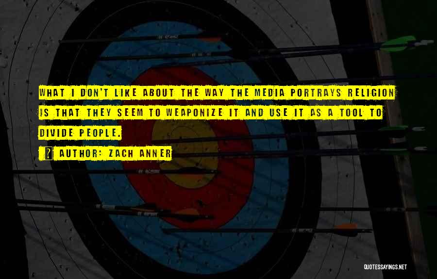 Zach Anner Quotes: What I Don't Like About The Way The Media Portrays Religion Is That They Seem To Weaponize It And Use