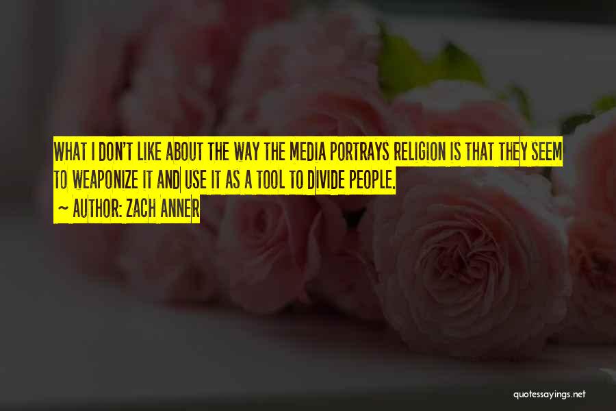 Zach Anner Quotes: What I Don't Like About The Way The Media Portrays Religion Is That They Seem To Weaponize It And Use