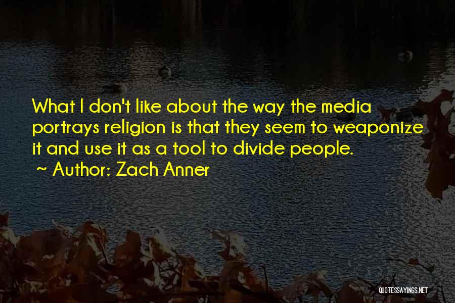 Zach Anner Quotes: What I Don't Like About The Way The Media Portrays Religion Is That They Seem To Weaponize It And Use