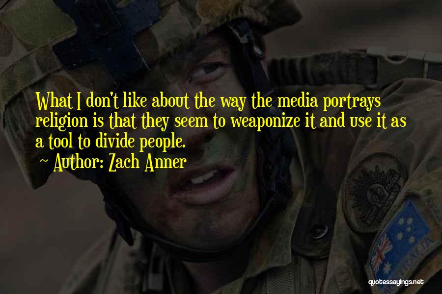 Zach Anner Quotes: What I Don't Like About The Way The Media Portrays Religion Is That They Seem To Weaponize It And Use