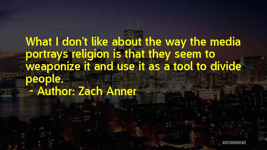 Zach Anner Quotes: What I Don't Like About The Way The Media Portrays Religion Is That They Seem To Weaponize It And Use