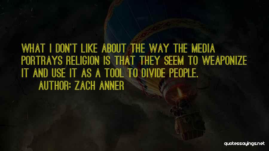 Zach Anner Quotes: What I Don't Like About The Way The Media Portrays Religion Is That They Seem To Weaponize It And Use