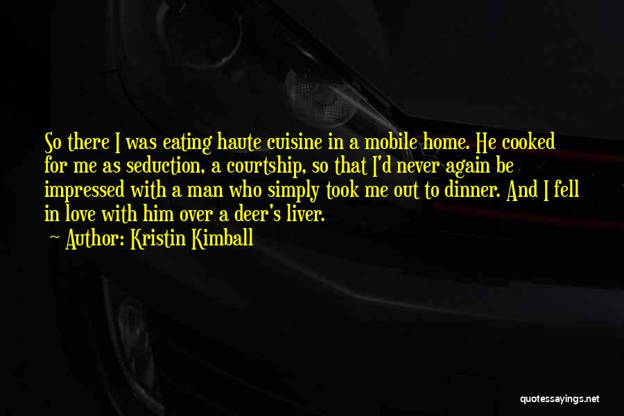 Kristin Kimball Quotes: So There I Was Eating Haute Cuisine In A Mobile Home. He Cooked For Me As Seduction, A Courtship, So