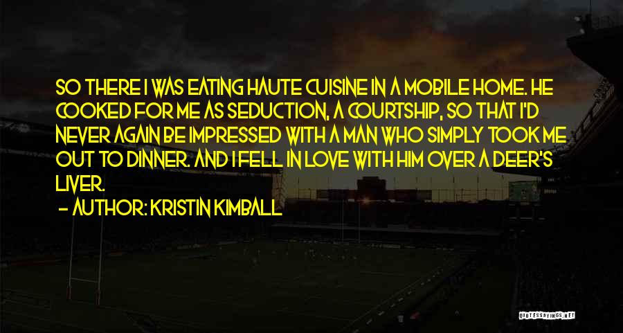 Kristin Kimball Quotes: So There I Was Eating Haute Cuisine In A Mobile Home. He Cooked For Me As Seduction, A Courtship, So