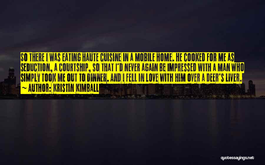 Kristin Kimball Quotes: So There I Was Eating Haute Cuisine In A Mobile Home. He Cooked For Me As Seduction, A Courtship, So