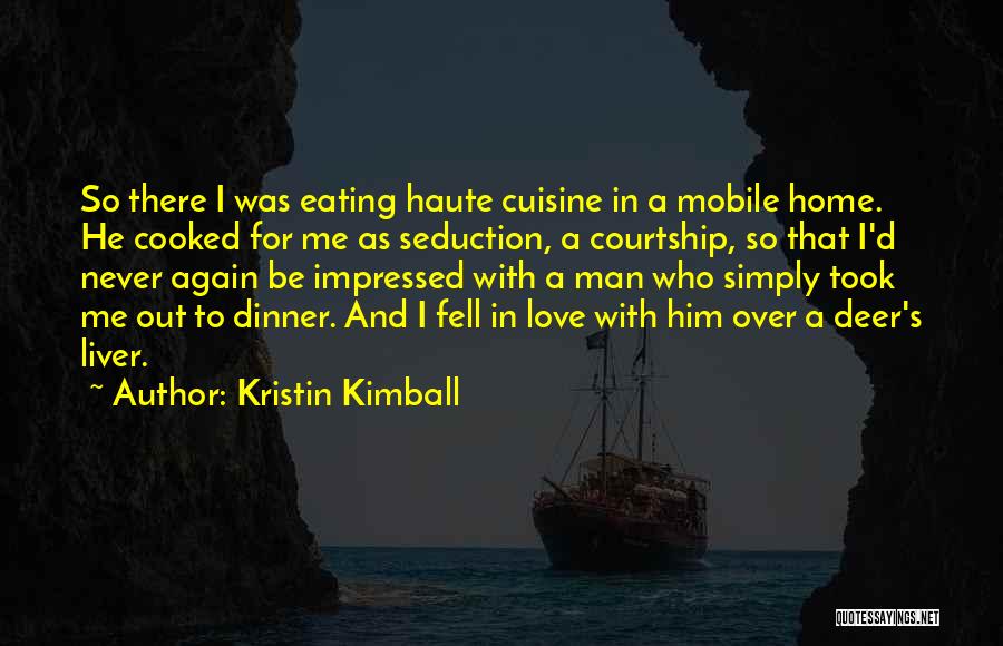 Kristin Kimball Quotes: So There I Was Eating Haute Cuisine In A Mobile Home. He Cooked For Me As Seduction, A Courtship, So