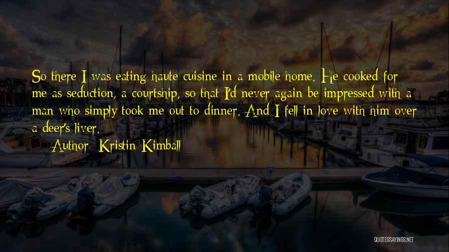 Kristin Kimball Quotes: So There I Was Eating Haute Cuisine In A Mobile Home. He Cooked For Me As Seduction, A Courtship, So
