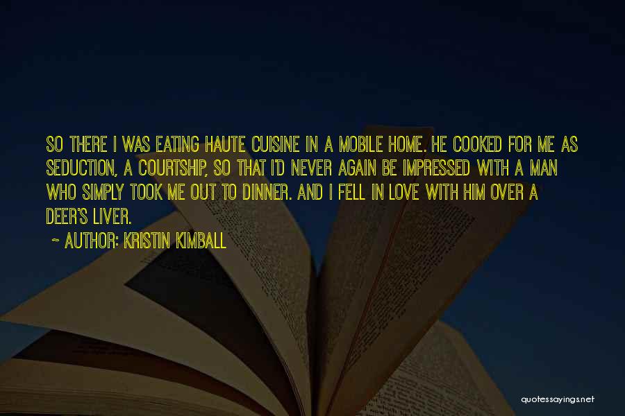 Kristin Kimball Quotes: So There I Was Eating Haute Cuisine In A Mobile Home. He Cooked For Me As Seduction, A Courtship, So